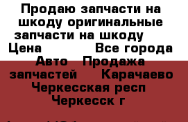 Продаю запчасти на шкоду оригинальные запчасти на шкоду 2  › Цена ­ 4 000 - Все города Авто » Продажа запчастей   . Карачаево-Черкесская респ.,Черкесск г.